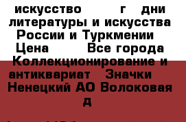 1.1) искусство : 1984 г - дни литературы и искусства России и Туркмении › Цена ­ 89 - Все города Коллекционирование и антиквариат » Значки   . Ненецкий АО,Волоковая д.